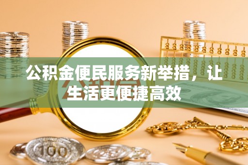 南岳公积金便民服务新举措，让生活更便捷高效