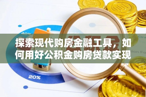 南岳探索现代购房金融工具，如何用好公积金购房贷款实现置业梦想
