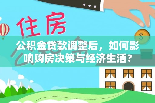 南岳公积金贷款调整后，如何影响购房决策与经济生活？