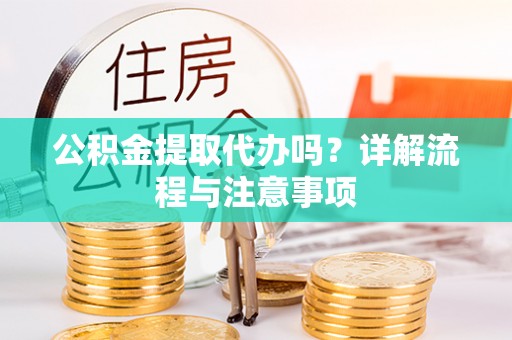 南岳公积金提取代办吗？详解流程与注意事项