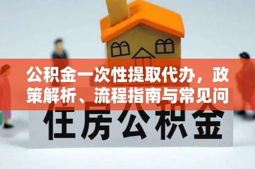 南岳公积金一次性提取代办，政策解析、流程指南与常见问题解答