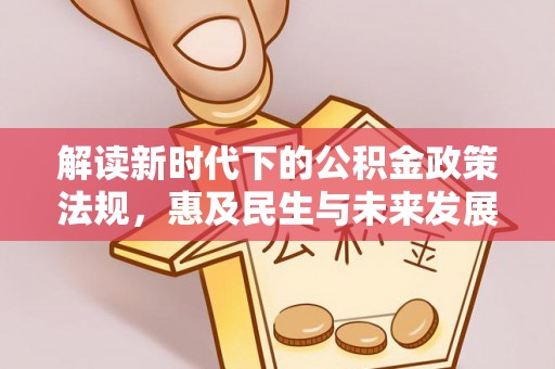南岳解读新时代下的公积金政策法规，惠及民生与未来发展