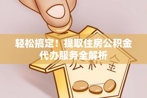 南岳轻松搞定！提取住房公积金代办服务全解析