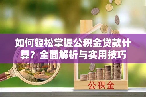 南岳如何轻松掌握公积金贷款计算？全面解析与实用技巧