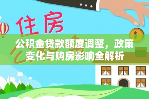 南岳公积金贷款额度调整，政策变化与购房影响全解析
