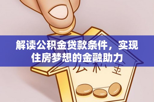 南岳解读公积金贷款条件，实现住房梦想的金融助力
