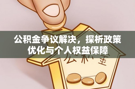 南岳公积金争议解决，探析政策优化与个人权益保障