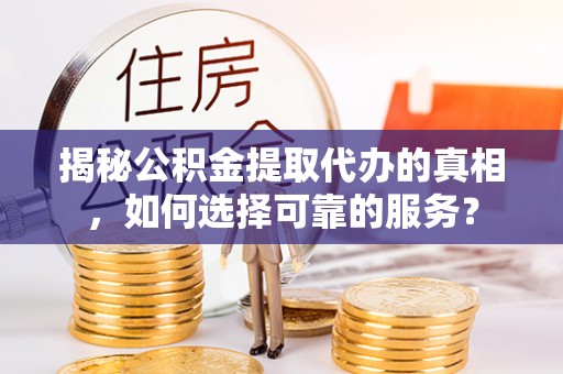 南岳揭秘公积金提取代办的真相，如何选择可靠的服务？