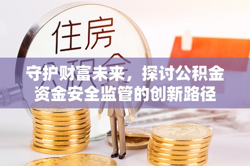 南岳守护财富未来，探讨公积金资金安全监管的创新路径