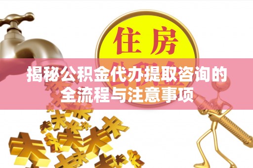 南岳揭秘公积金代办提取咨询的全流程与注意事项