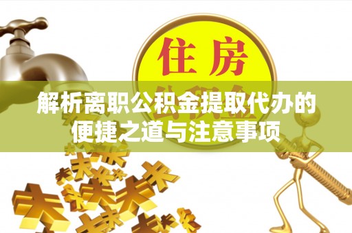 南岳解析离职公积金提取代办的便捷之道与注意事项