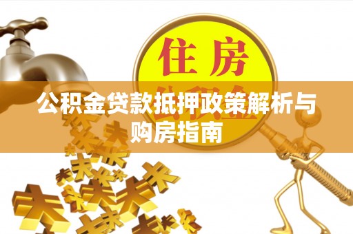 南岳公积金贷款抵押政策解析与购房指南