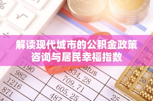 南岳解读现代城市的公积金政策咨询与居民幸福指数