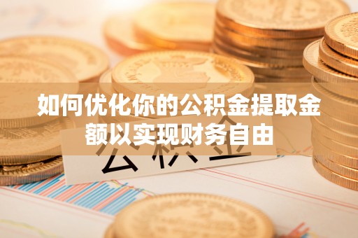 南岳如何优化你的公积金提取金额以实现财务自由