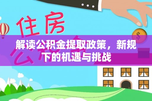 南岳解读公积金提取政策，新规下的机遇与挑战