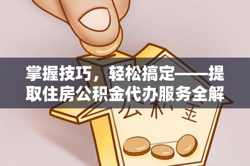 南岳掌握技巧，轻松搞定——提取住房公积金代办服务全解析