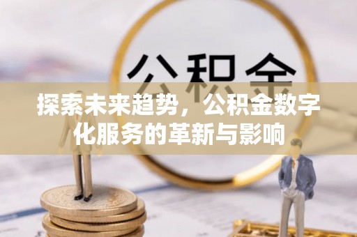 南岳探索未来趋势，公积金数字化服务的革新与影响