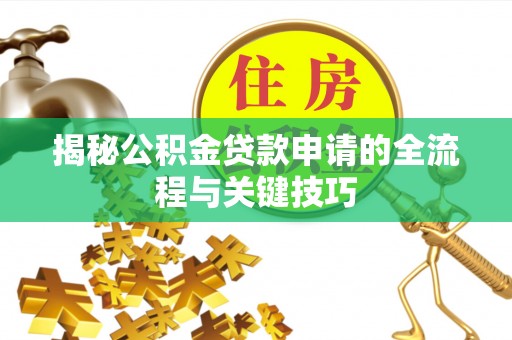 南岳揭秘公积金贷款申请的全流程与关键技巧