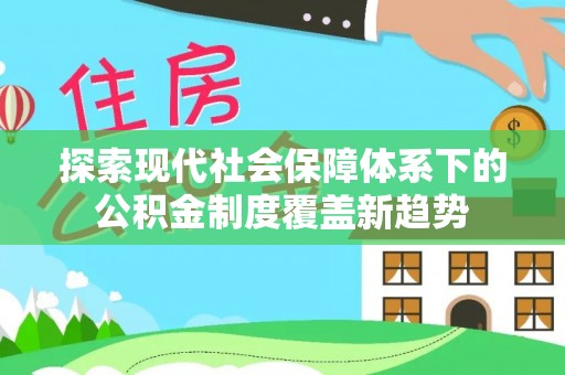 南岳探索现代社会保障体系下的公积金制度覆盖新趋势