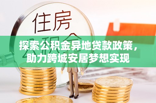 南岳探索公积金异地贷款政策，助力跨城安居梦想实现