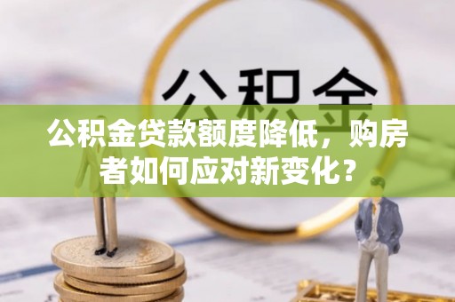 南岳公积金贷款额度降低，购房者如何应对新变化？