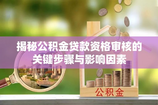 南岳揭秘公积金贷款资格审核的关键步骤与影响因素