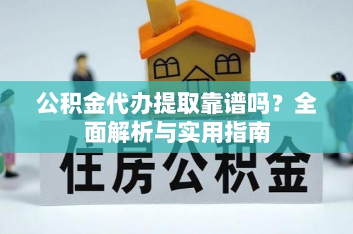 南岳公积金代办提取靠谱吗？全面解析与实用指南
