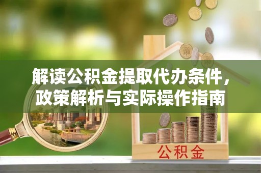 南岳解读公积金提取代办条件，政策解析与实际操作指南