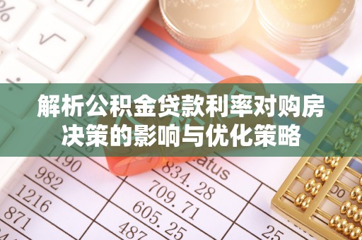 南岳解析公积金贷款利率对购房决策的影响与优化策略