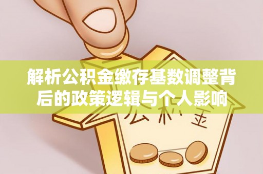 南岳解析公积金缴存基数调整背后的政策逻辑与个人影响