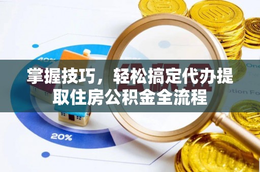 南岳掌握技巧，轻松搞定代办提取住房公积金全流程