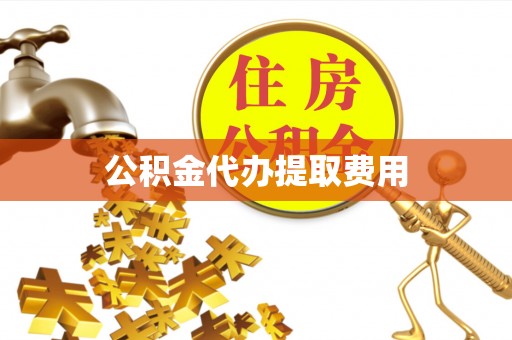 南岳公积金代办提取费用