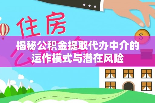 南岳揭秘公积金提取代办中介的运作模式与潜在风险