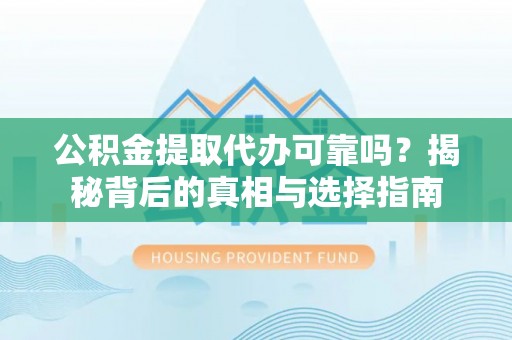 南岳公积金提取代办可靠吗？揭秘背后的真相与选择指南