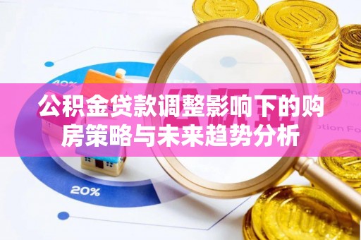 南岳公积金贷款调整影响下的购房策略与未来趋势分析