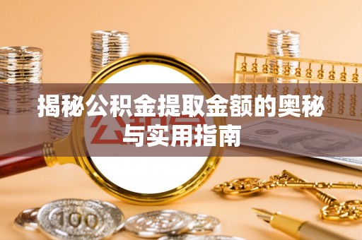 南岳揭秘公积金提取金额的奥秘与实用指南