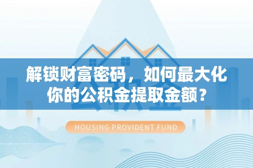 南岳解锁财富密码，如何最大化你的公积金提取金额？