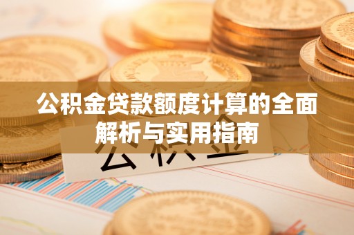 南岳公积金贷款额度计算的全面解析与实用指南