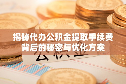 南岳揭秘代办公积金提取手续费背后的秘密与优化方案