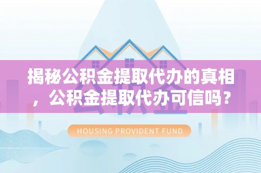 南岳揭秘公积金提取代办的真相，公积金提取代办可信吗？