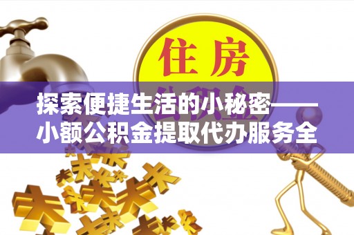 南岳探索便捷生活的小秘密——小额公积金提取代办服务全解析