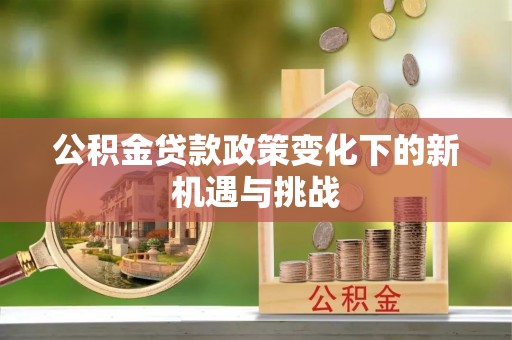 南岳公积金贷款政策变化下的新机遇与挑战
